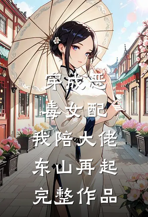 穿成恶毒女配，我陪大佬东山再起完整作品