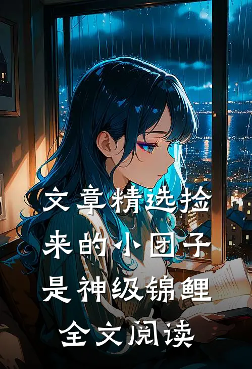 文章精选捡来的小团子是神级锦鲤全文阅读
