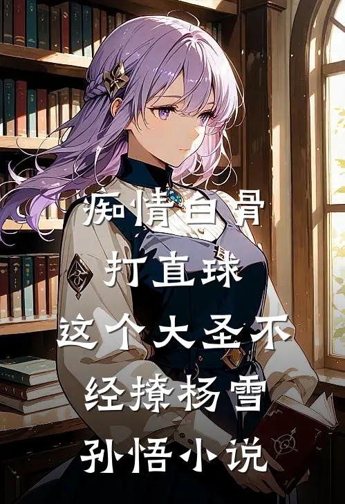 痴情白骨打直球，这个大圣不经撩杨雪孙悟小说