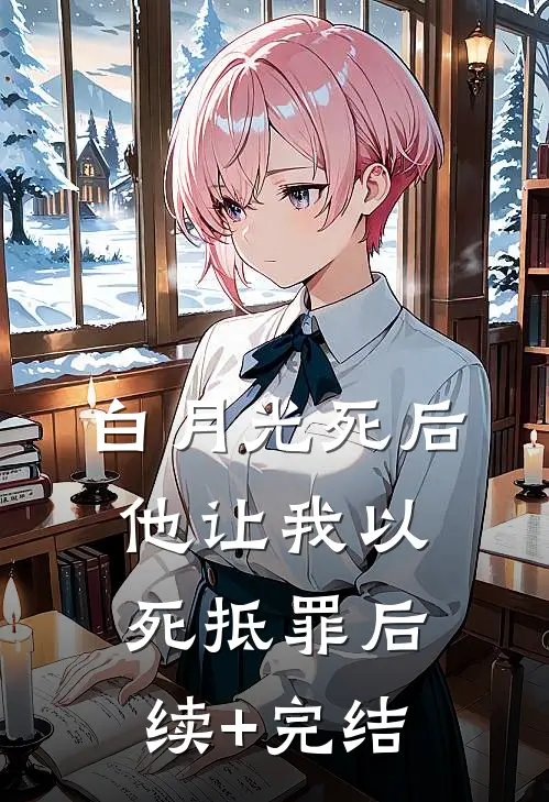 白月光死后，他让我以死抵罪后续+完结