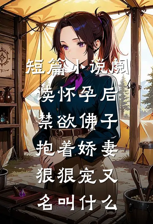 短篇小说阅读怀孕后,禁欲佛子抱着娇妻狠狠宠又名叫什么