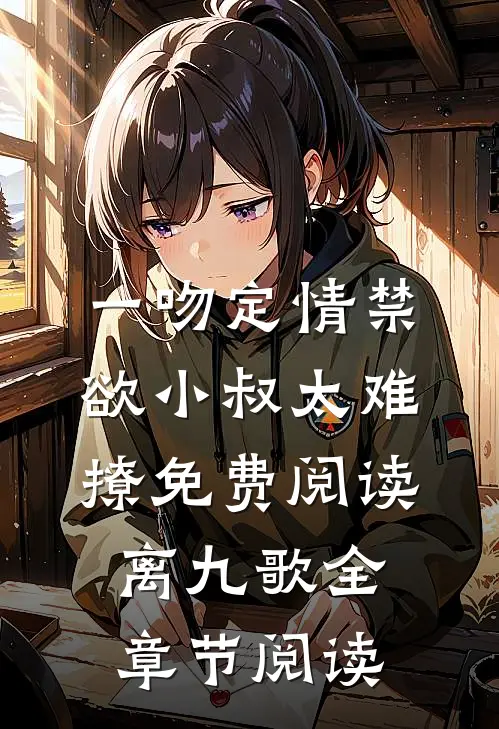 一吻定情禁欲小叔太难撩免费阅读 离九歌全章节阅读