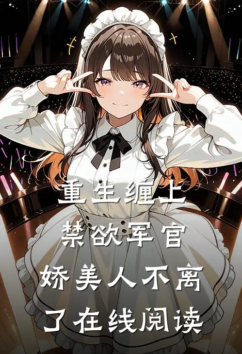重生缠上禁欲军官,娇美人不离了在线阅读免费
