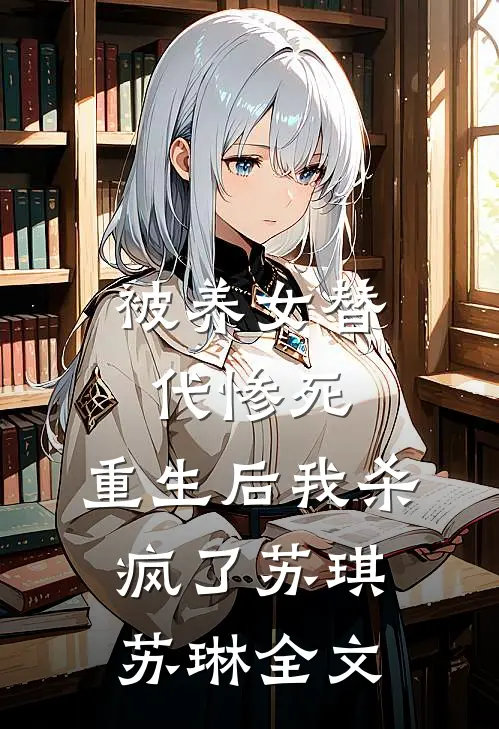 被养女替代惨死，重生后我杀疯了苏琪苏琳全文