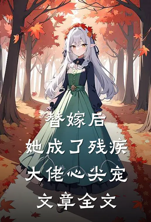 替嫁后,她成了残疾大佬心尖宠文章全文