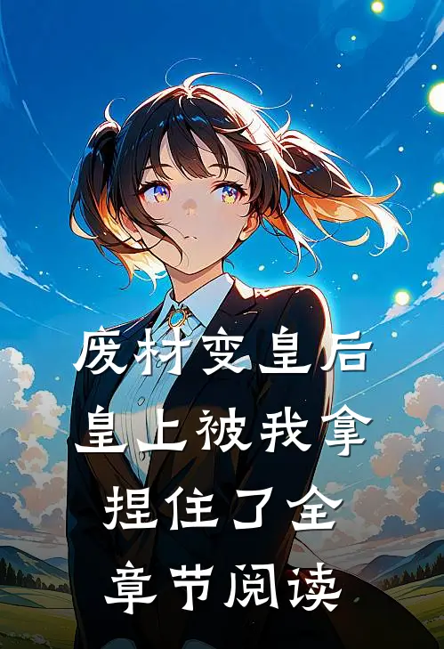 废材变皇后,皇上被我拿捏住了全章节阅读