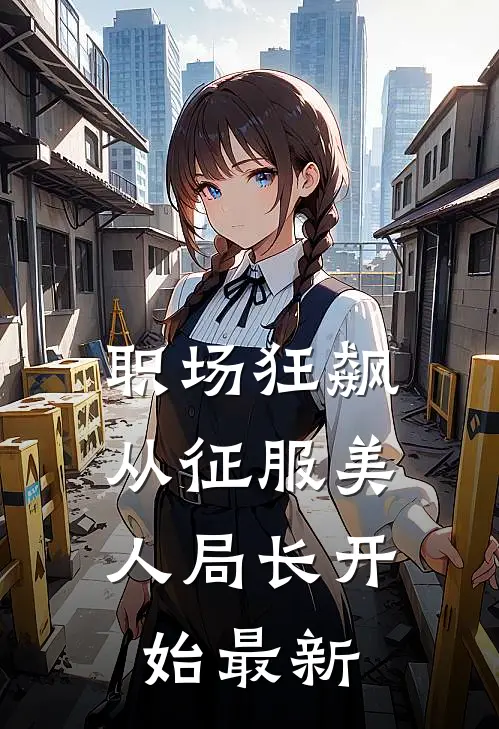 职场狂飙：从征服美人局长开始最新