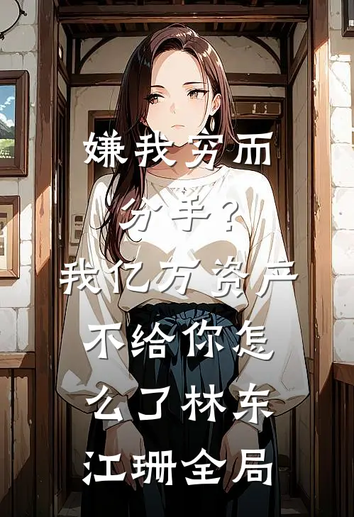 嫌我穷而分手？我亿万资产不给你怎么了林东江珊全局