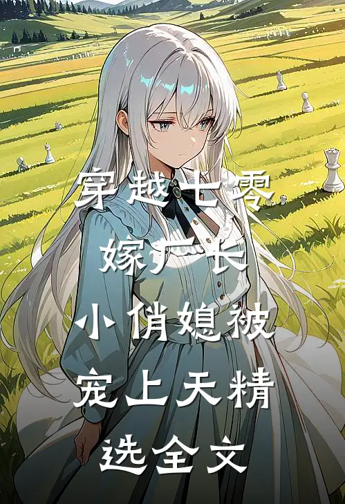穿越七零嫁厂长,小俏媳被宠上天精选全文免费阅读