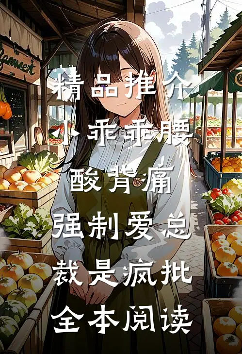 精品推介小乖乖腰酸背痛，强制爱总裁是疯批全本阅读