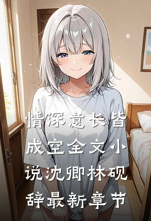 情深意长皆成空全文小说沈卿林砚辞最新章节