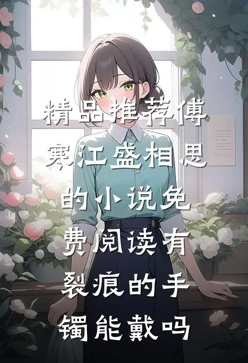 精品推荐傅寒江盛相思的小说免费阅读有裂痕的手镯能戴吗