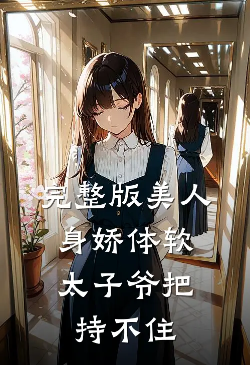 完整版美人身娇体软，太子爷把持不住