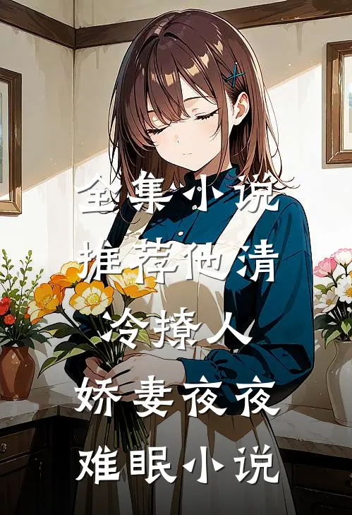 全集小说推荐他清冷撩人,娇妻夜夜难眠小说