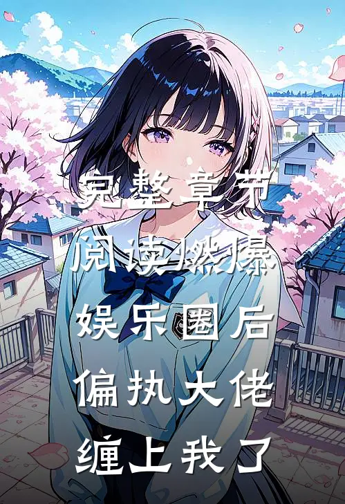 完整章节阅读燃爆娱乐圈后，偏执大佬缠上我了