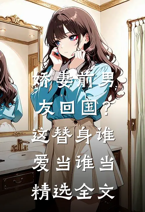 娇妻前男友回国?这替身谁爱当谁当精选全文在线阅读