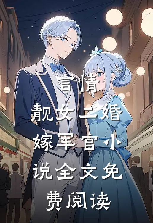 言情靓女二婚嫁军官全文免费阅读