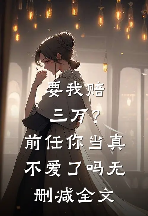要我赔三万?前任你当真不爱了吗无删减全文