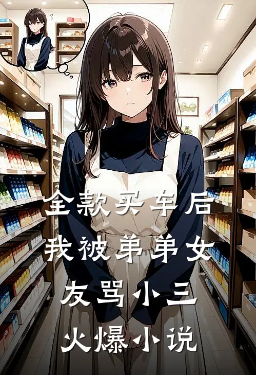 全款买车后我被弟弟女友骂小三火爆小说