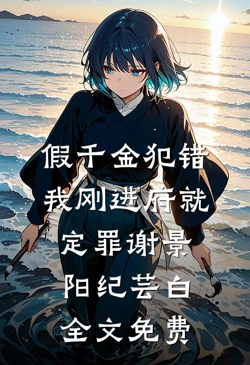 假千金犯错，我刚进府就定罪谢景阳纪芸白全文免费