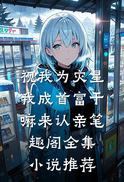 视我为灾星,我成首富干嘛来认亲笔趣阁全集小说推荐