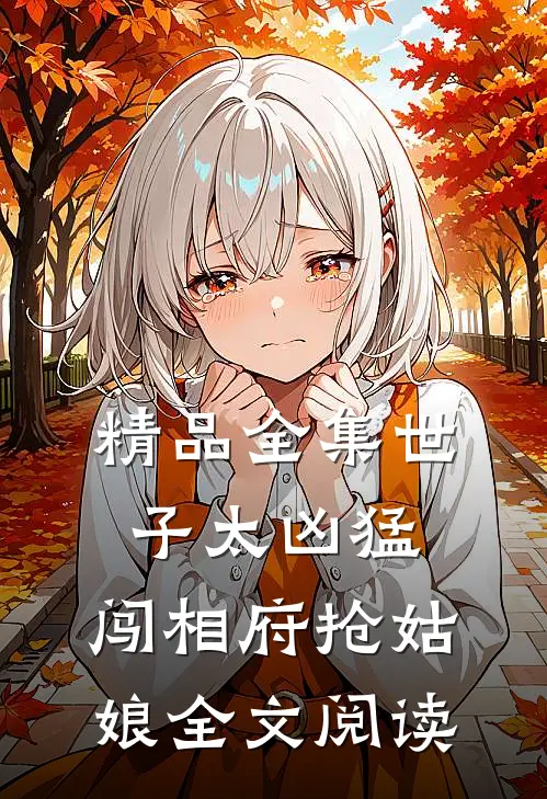 精品全集世子太凶猛:闯相府抢姑娘全文阅读