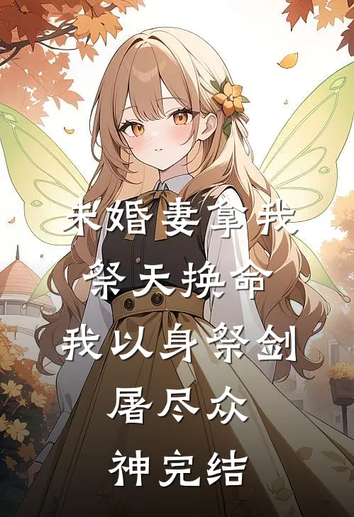 未婚妻拿我祭天换命,我以身祭剑,屠尽众神完结