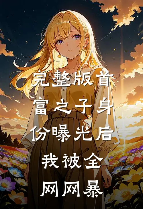 完整版首富之子身份曝光后，我被全网网暴