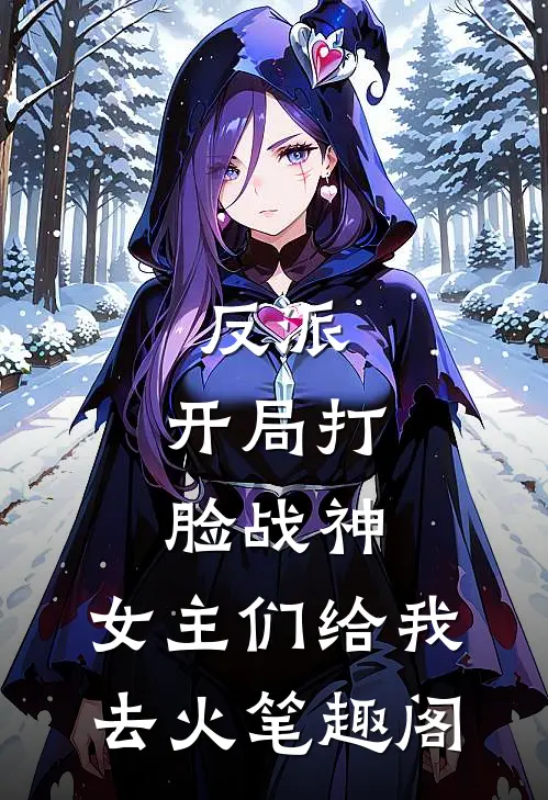 反派开局打脸战神,女主们给我去火笔趣阁无删减版