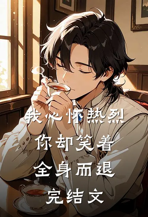 我心怀热烈,你却笑着全身而退完结文学