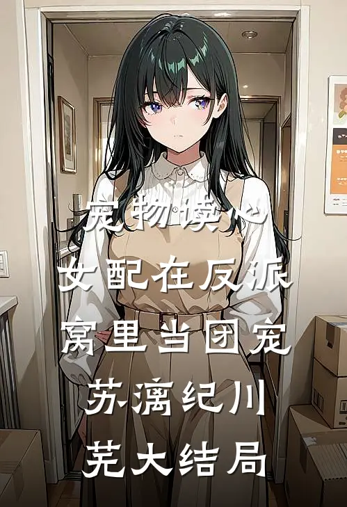 宠物读心：女配在反派窝里当团宠苏漓纪川芜大结局