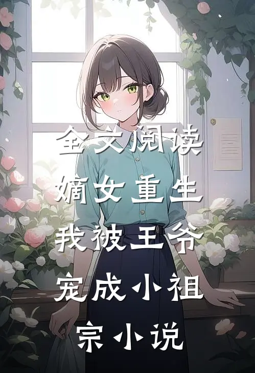 全文阅读嫡女重生:我被王爷宠成小祖宗小说