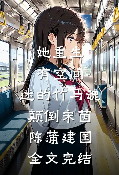她重生有空间,迷的竹马魂颠倒宋茵陈蒲建国全文完结