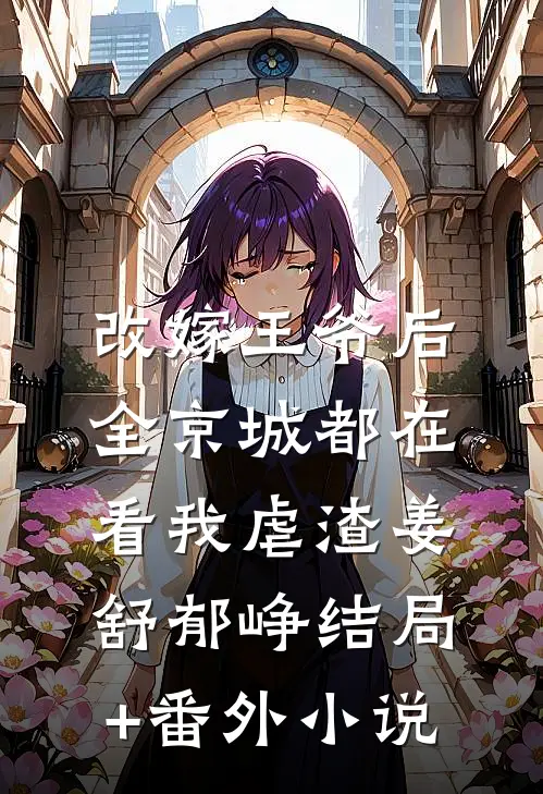 改嫁王爷后，全京城都在看我虐渣姜舒郁峥结局+番外小说