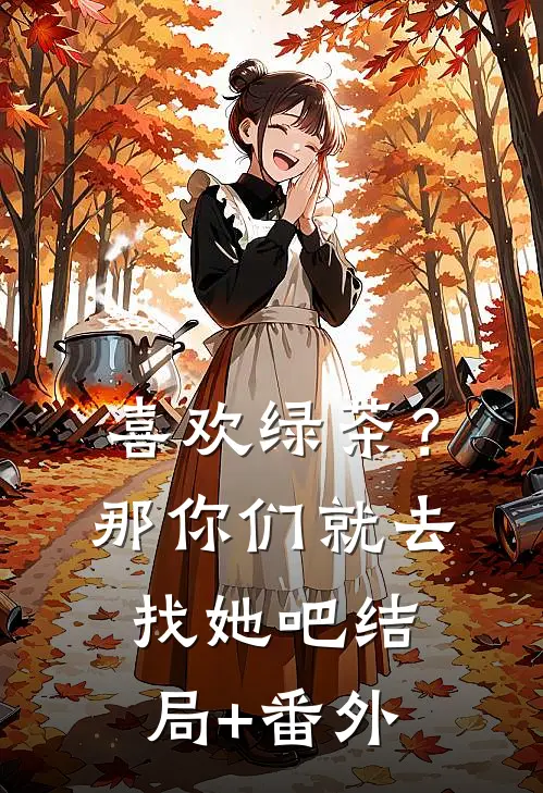喜欢绿茶？那你们就去找她吧结局+番外