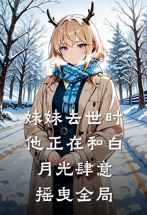 妹妹去世时，他正在和白月光肆意摇曳全局