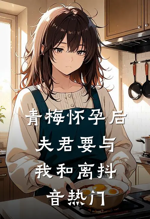 青梅怀孕后，夫君要与我和离抖音热门