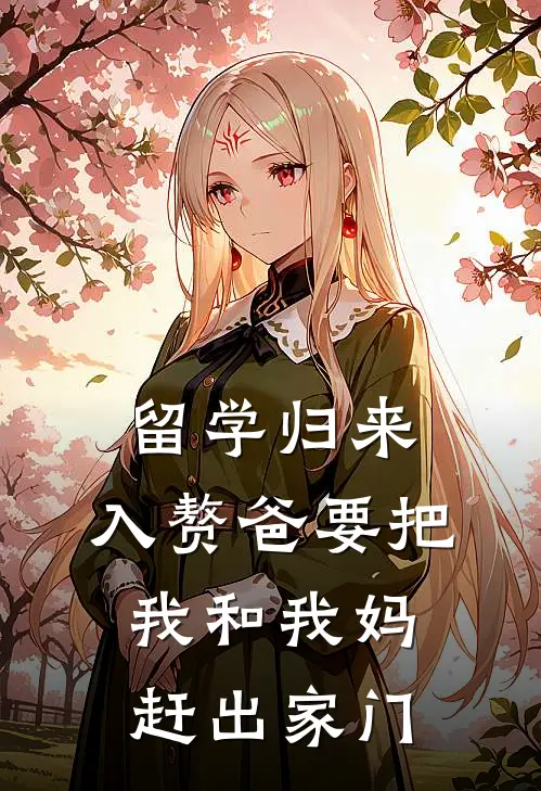 留学归来,入赘爸要把我和我妈赶出家门