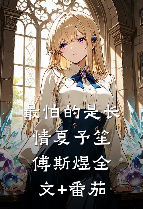 最怕的是长情夏予笙傅斯煜全文+番茄