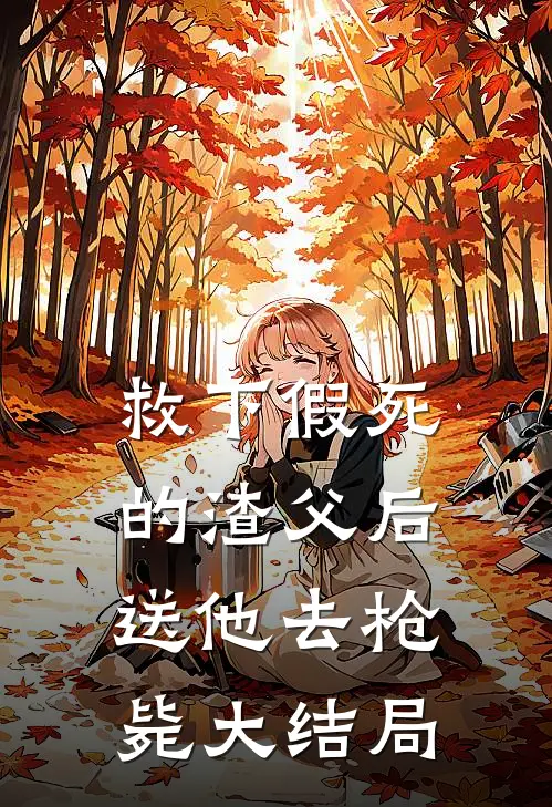救下假死的渣父后，送他去枪毙大结局