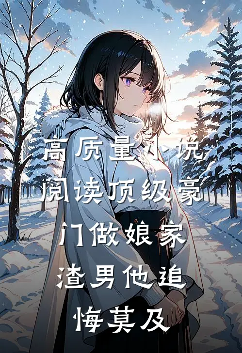 高质量小说阅读顶级豪门做娘家，渣男他追悔莫及