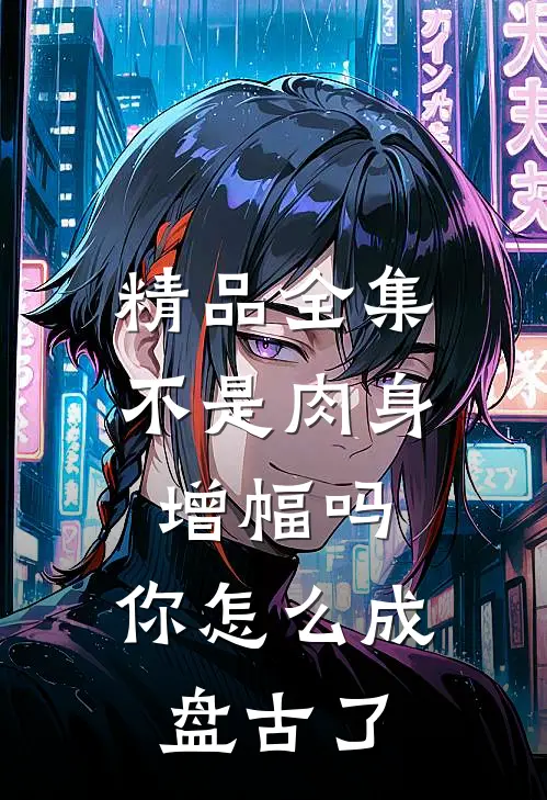 精品全集不是肉身增幅吗，你怎么成盘古了