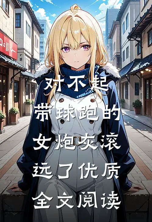 对不起，带球跑的女炮灰滚远了优质全文阅读