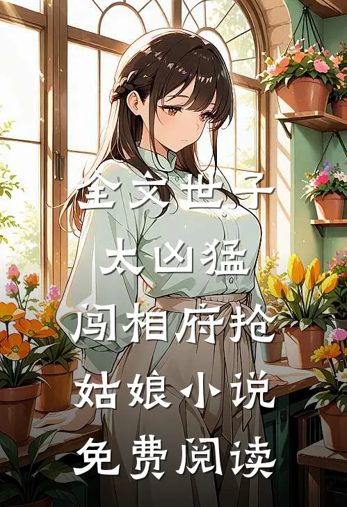 全文世子太凶猛:闯相府抢姑娘小说免费阅读
