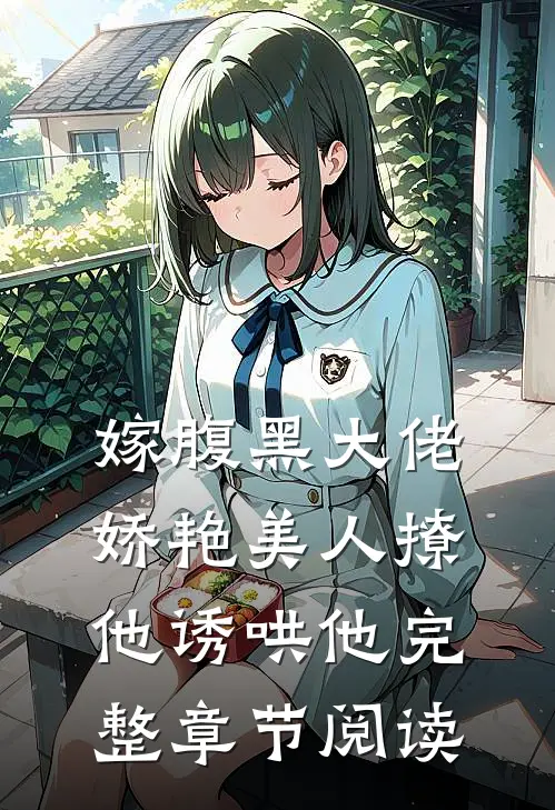 嫁腹黑大佬，娇艳美人撩他诱哄他完整章节阅读
