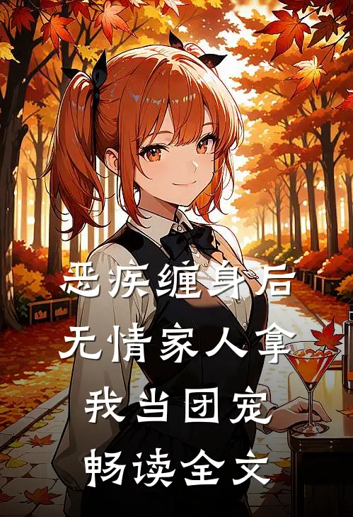 恶疾缠身后，无情家人拿我当团宠畅读全文