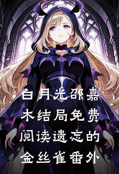 白月光邵嘉木结局免费阅读遗忘的金丝雀番外