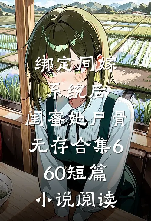 绑定同嫁系统后，闺蜜她尸骨无存合集660短篇小说阅读