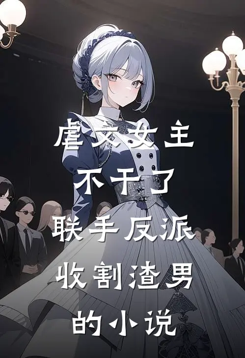 虐文女主不干了,联手反派收割渣男的叫
