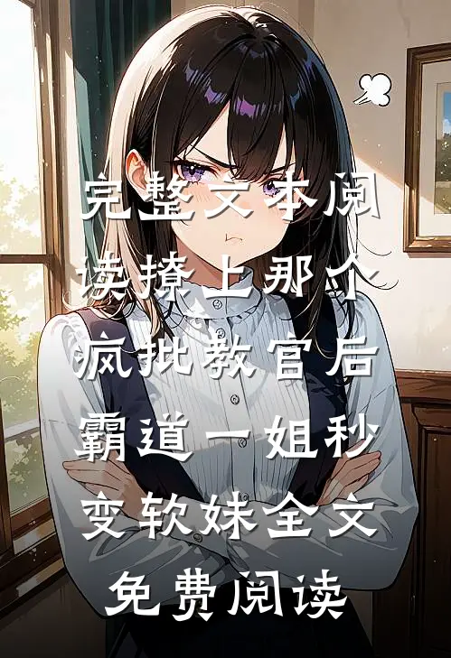 完整文本阅读撩上那个疯批教官后,霸道一姐秒变软妹全文免费阅读